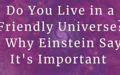 Do You Live In A Friendly Universe? And Why Your Answer Is Hugely Important