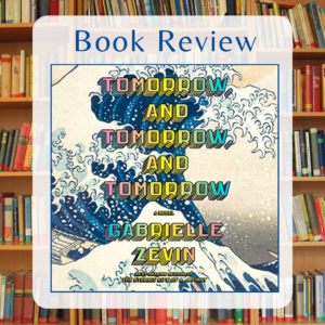 Tomorrow and Tomorrow and Tomorrow Book Review by Kristine Madera